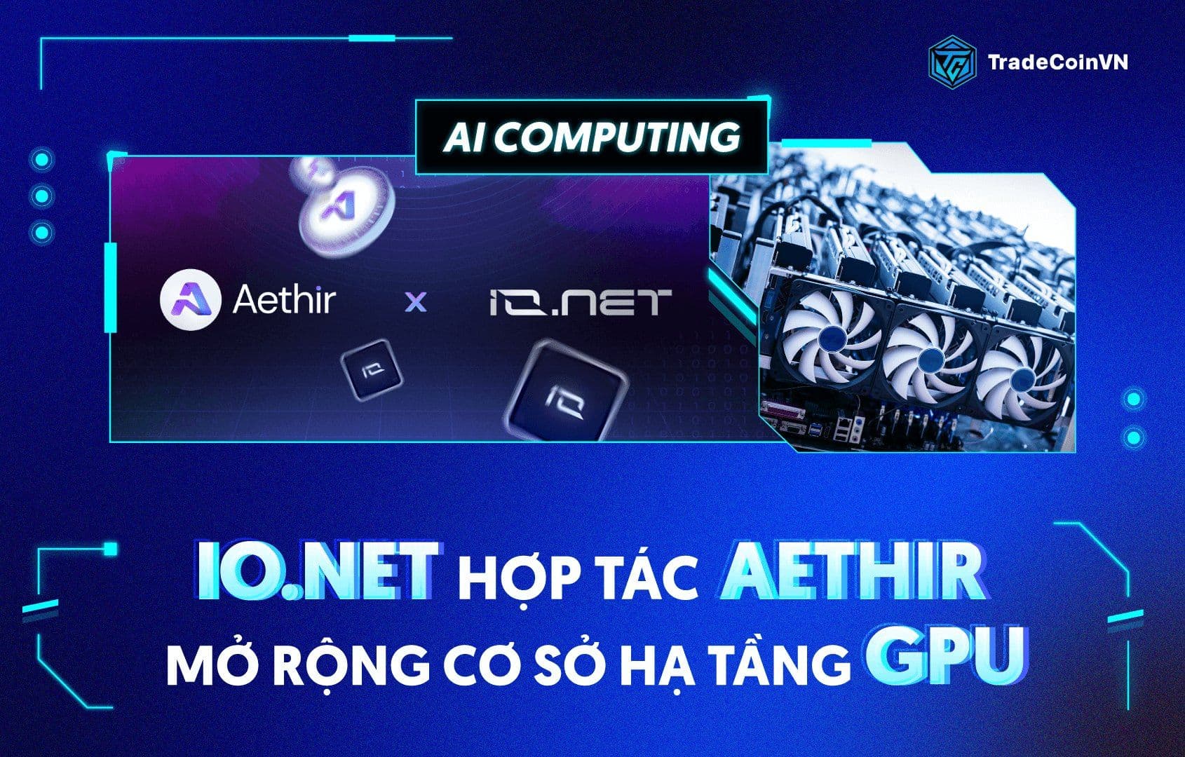Io.net hợp tác Aethir mở rộng cơ sở hạ tầng GPU để thúc đẩy AI Computing